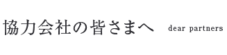 協力会社の皆さまへ