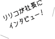 リリコが社長にインタビュー！